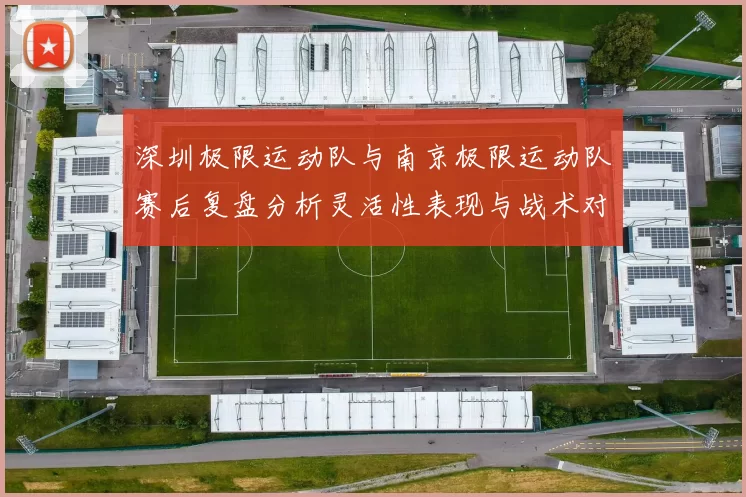 深圳极限运动队与南京极限运动队赛后复盘分析灵活性表现与战术对比
