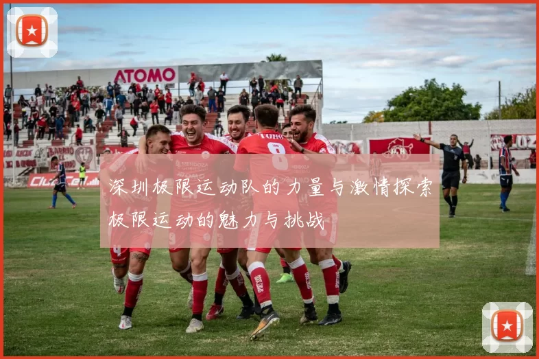 深圳极限运动队的力量与激情探索极限运动的魅力与挑战