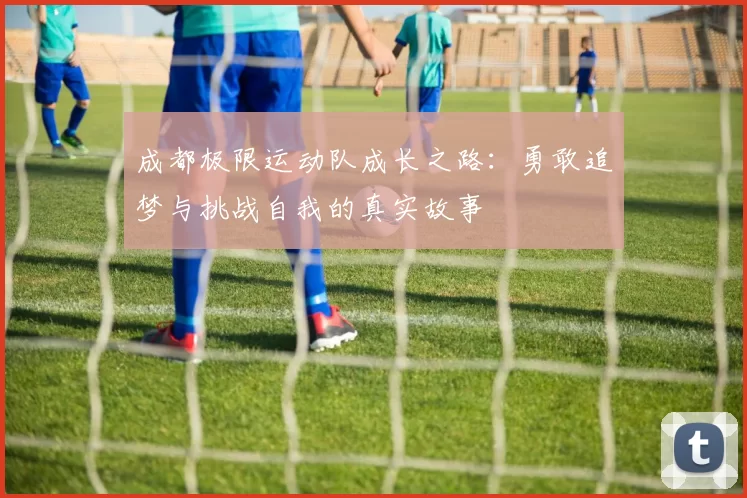 成都极限运动队成长之路：勇敢追梦与挑战自我的真实故事
