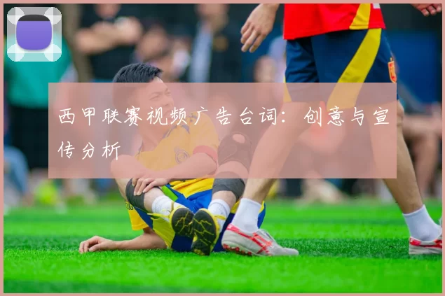 西甲联赛视频广告台词：创意与宣传分析