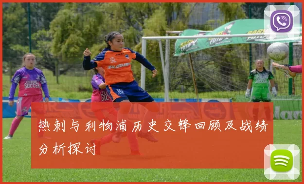 热刺与利物浦历史交锋回顾及战绩分析探讨