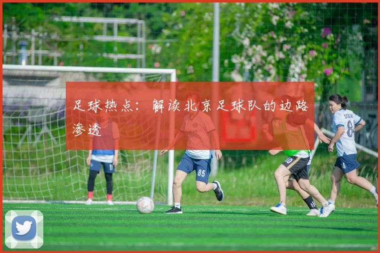 足球热点：解读北京足球队的边路渗透