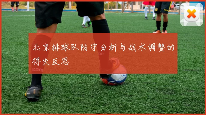 北京排球队防守分析与战术调整的得失反思