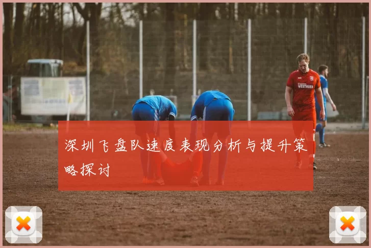 深圳飞盘队速度表现分析与提升策略探讨