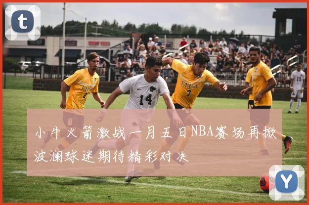 小牛火箭激战一月五日NBA赛场再掀波澜球迷期待精彩对决
