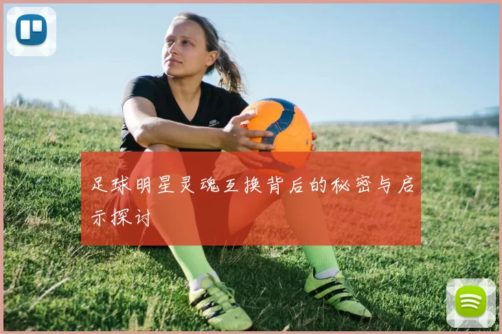 足球明星灵魂互换背后的秘密与启示探讨
