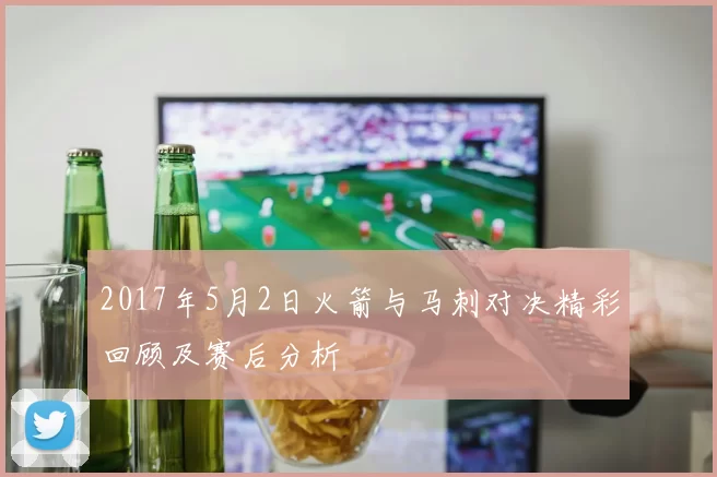 2017年5月2日火箭与马刺对决精彩回顾及赛后分析
