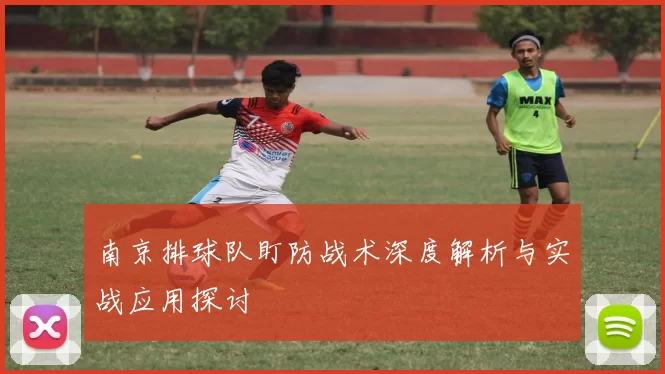 南京排球队盯防战术深度解析与实战应用探讨