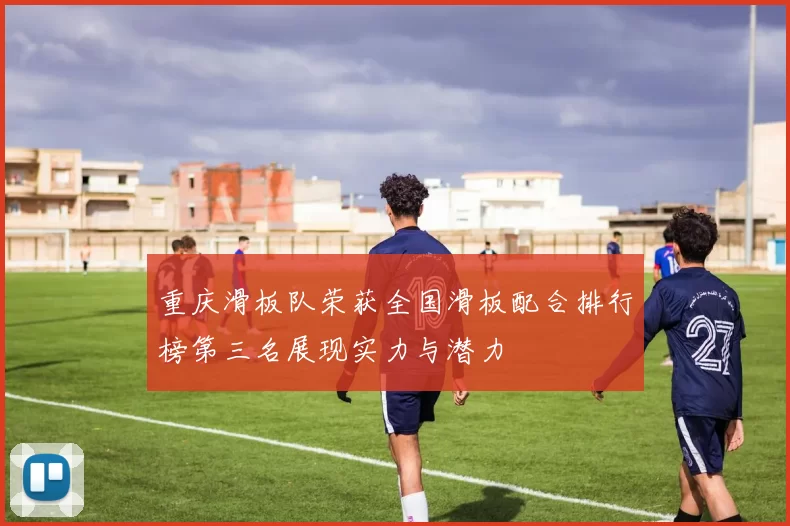 重庆滑板队荣获全国滑板配合排行榜第三名展现实力与潜力