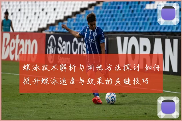 蝶泳技术解析与训练方法探讨 如何提升蝶泳速度与效果的关键技巧