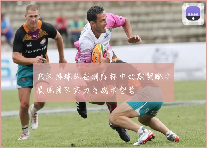 武汉排球队在洲际杯中的默契配合展现团队实力与战术智慧
