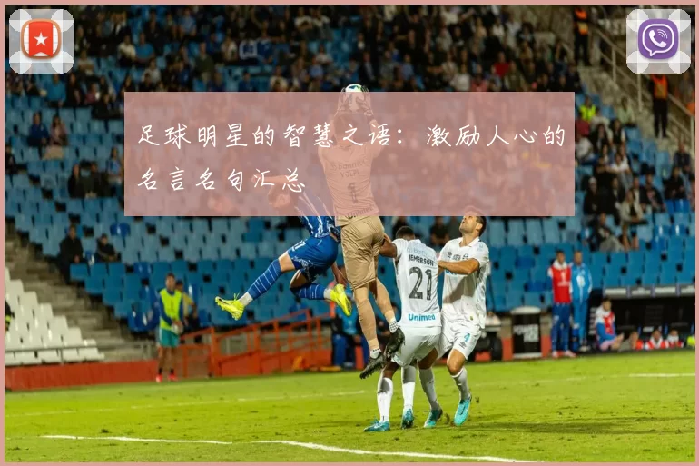 足球明星的智慧之语：激励人心的名言名句汇总