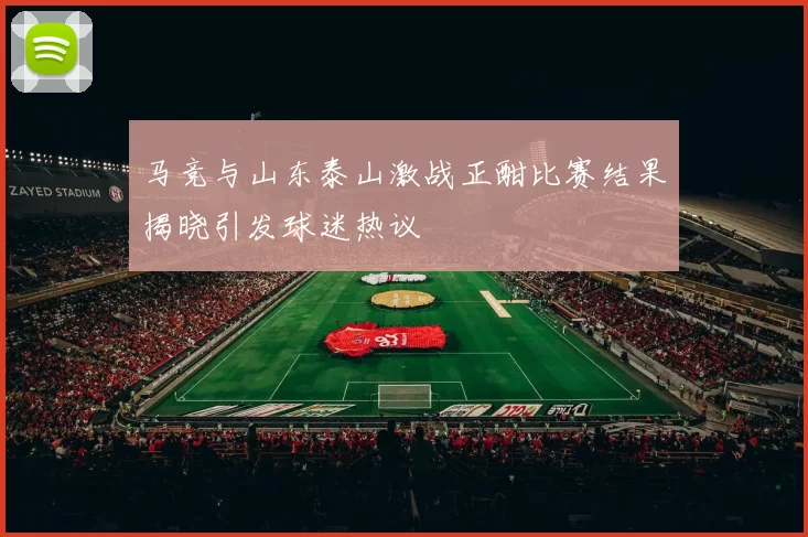 马竞与山东泰山激战正酣比赛结果揭晓引发球迷热议