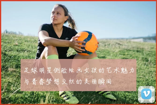 足球明星侧脸绘画女孩的艺术魅力与青春梦想交织的美丽瞬间