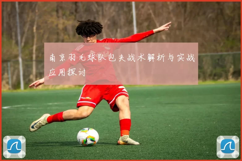 南京羽毛球队包夹战术解析与实战应用探讨