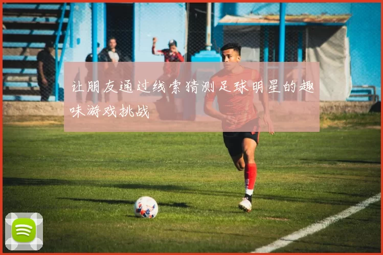 让朋友通过线索猜测足球明星的趣味游戏挑战