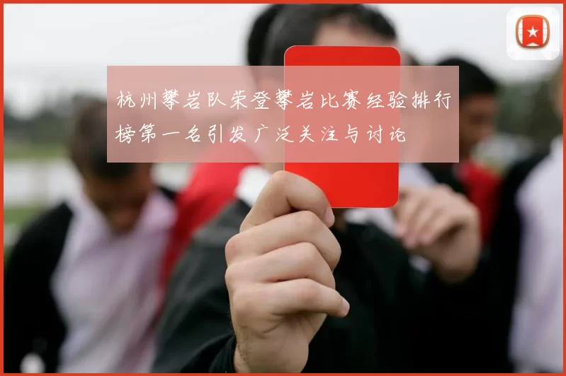 杭州攀岩队荣登攀岩比赛经验排行榜第一名引发广泛关注与讨论