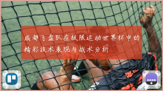 成都飞盘队在极限运动世界杯中的精彩技术表现与战术分析