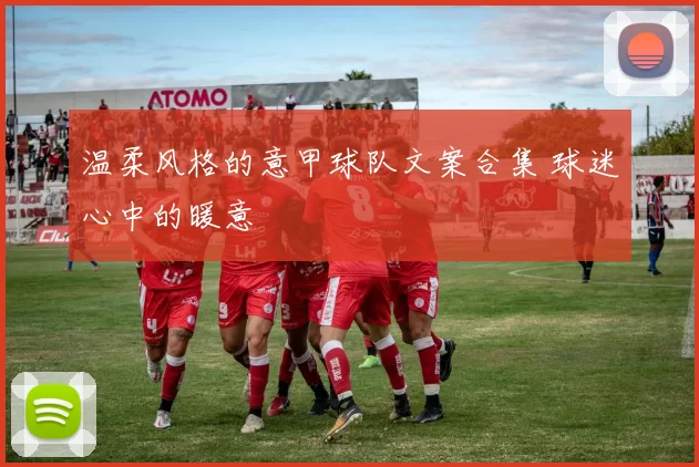 温柔风格的意甲球队文案合集 球迷心中的暖意
