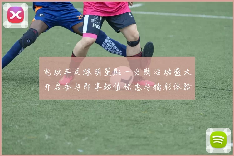 电动车足球明星贴一分购活动盛大开启参与即享超值优惠与精彩体验