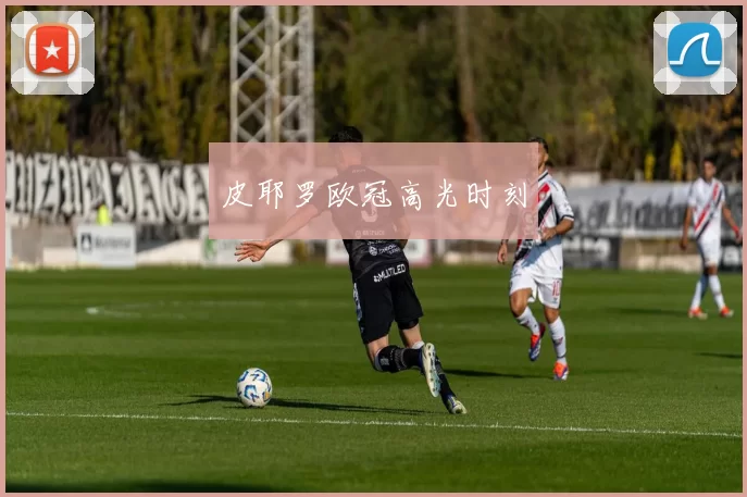 皮耶罗欧冠高光时刻