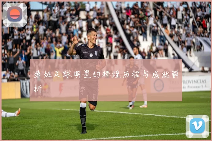 劳姓足球明星的辉煌历程与成就解析
