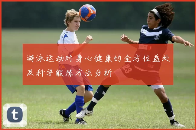 游泳运动对身心健康的全方位益处及科学锻炼方法分析
