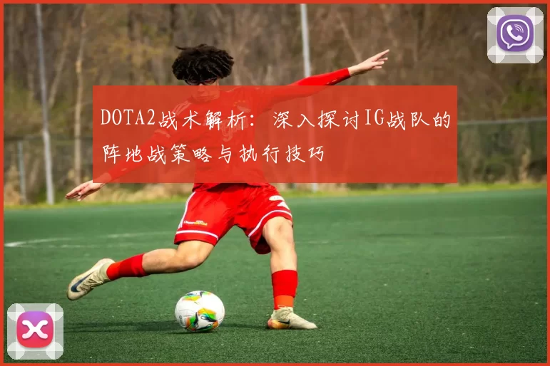 DOTA2战术解析：深入探讨IG战队的阵地战策略与执行技巧
