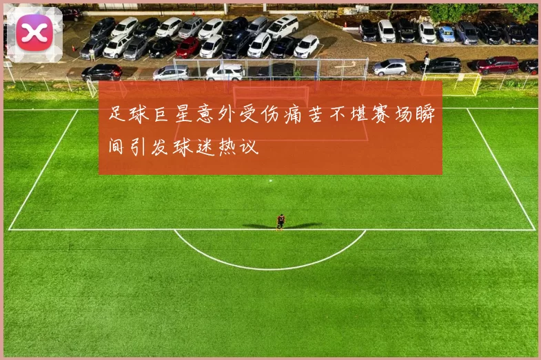 足球巨星意外受伤痛苦不堪赛场瞬间引发球迷热议