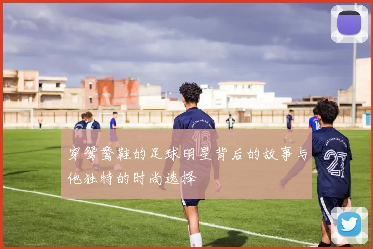 穿鸳鸯鞋的足球明星背后的故事与他独特的时尚选择