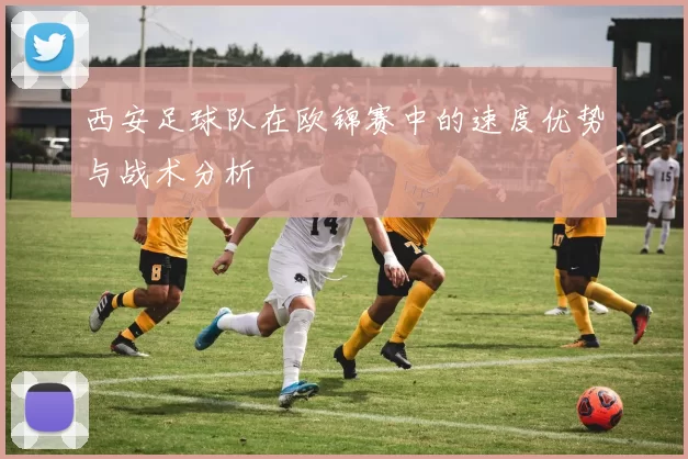 西安足球队在欧锦赛中的速度优势与战术分析