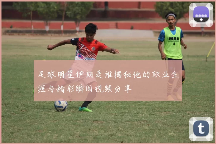 足球明星伊朗是谁揭秘他的职业生涯与精彩瞬间视频分享