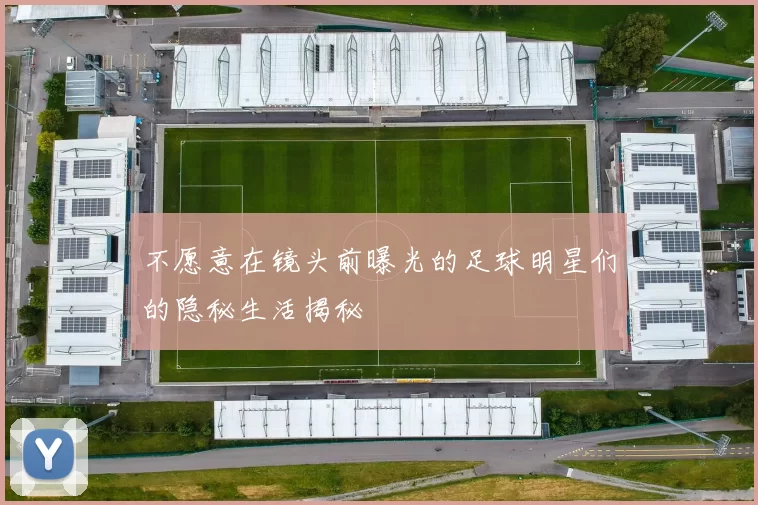 不愿意在镜头前曝光的足球明星们的隐秘生活揭秘