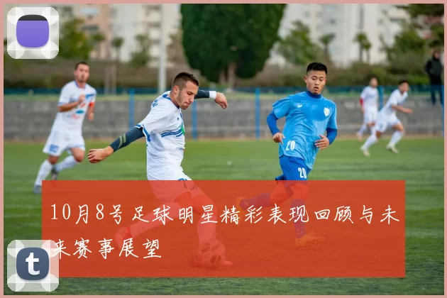 10月8号足球明星精彩表现回顾与未来赛事展望