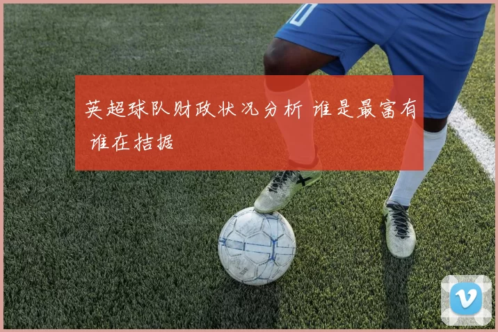 英超球队财政状况分析 谁是最富有 谁在拮据