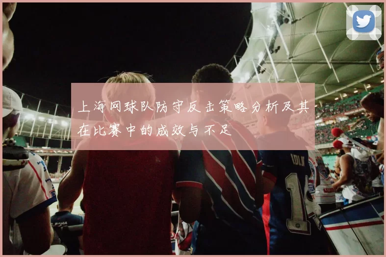 上海网球队防守反击策略分析及其在比赛中的成效与不足