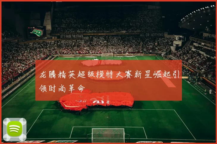 龙腾精英超级模特大赛新星崛起引领时尚革命