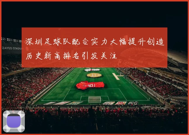 深圳足球队配合实力大幅提升创造历史新高排名引发关注