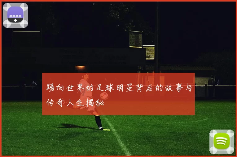 踢向世界的足球明星背后的故事与传奇人生揭秘