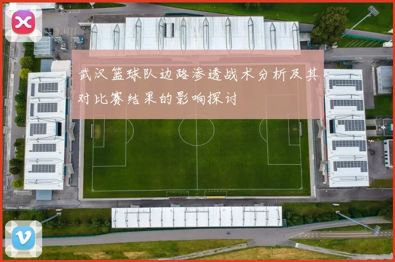 武汉篮球队边路渗透战术分析及其对比赛结果的影响探讨