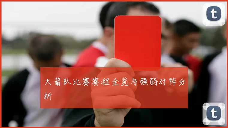 火箭队比赛赛程全览与强弱对阵分析