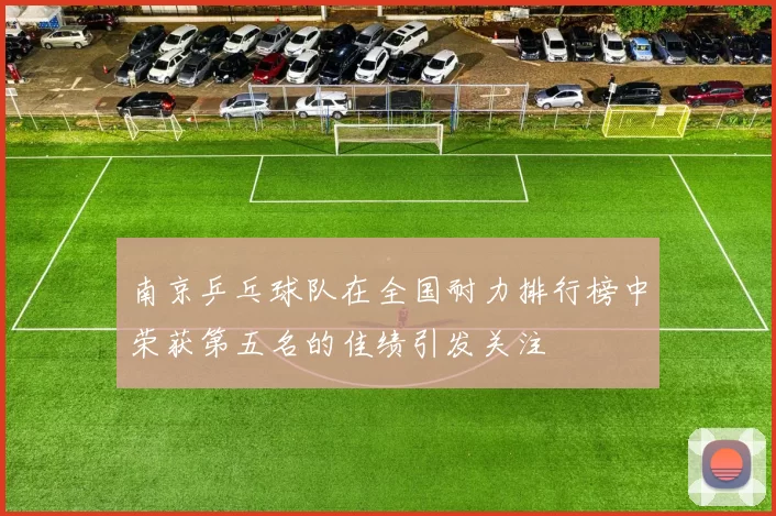 南京乒乓球队在全国耐力排行榜中荣获第五名的佳绩引发关注