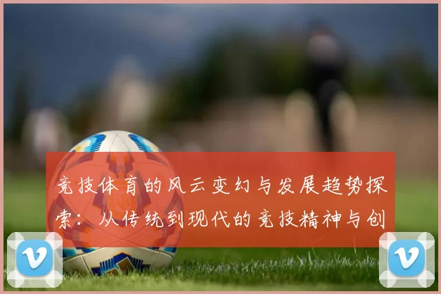 竞技体育的风云变幻与发展趋势探索：从传统到现代的竞技精神与创新突破