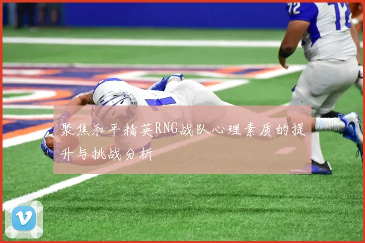 聚焦和平精英RNG战队心理素质的提升与挑战分析