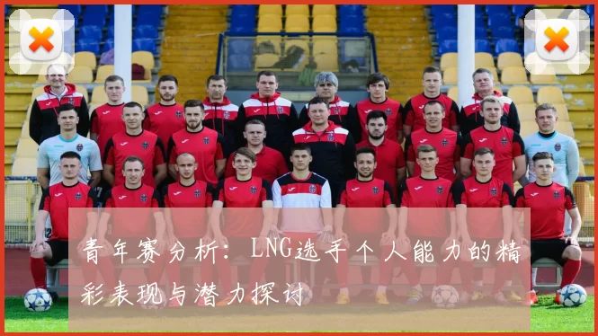 青年赛分析：LNG选手个人能力的精彩表现与潜力探讨