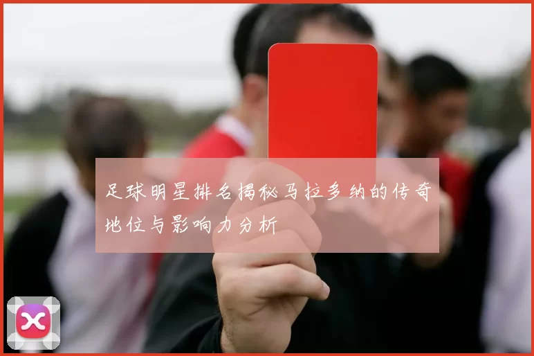 足球明星排名揭秘马拉多纳的传奇地位与影响力分析