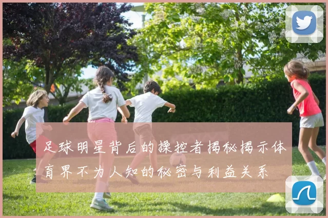 足球明星背后的操控者揭秘揭示体育界不为人知的秘密与利益关系