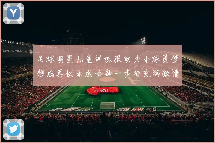 足球明星儿童训练服助力小球员梦想成真快乐成长每一步都充满激情与活力