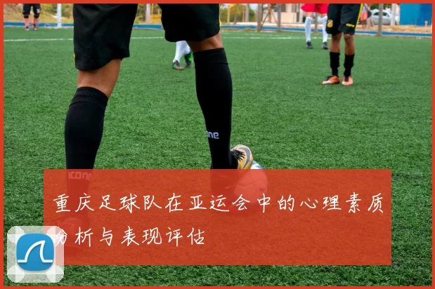 重庆足球队在亚运会中的心理素质分析与表现评估