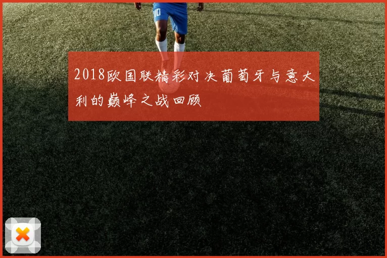 2018欧国联精彩对决葡萄牙与意大利的巅峰之战回顾